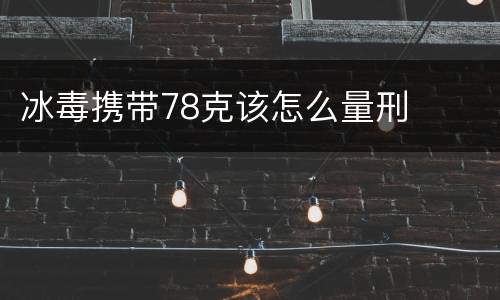 冰毒携带78克该怎么量刑