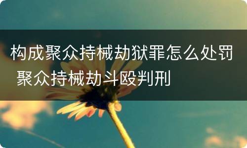 构成聚众持械劫狱罪怎么处罚 聚众持械劫斗殴判刑