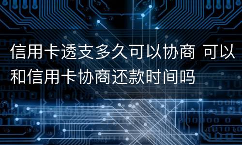 信用卡透支多久可以协商 可以和信用卡协商还款时间吗