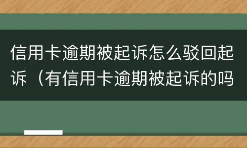 信用卡逾期被起诉怎么驳回起诉（有信用卡逾期被起诉的吗）