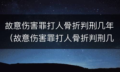 故意伤害罪打人骨折判刑几年（故意伤害罪打人骨折判刑几年以上）