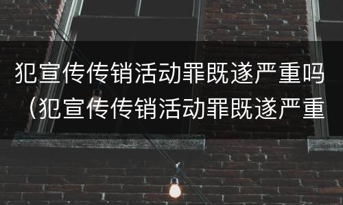 犯宣传传销活动罪既遂严重吗（犯宣传传销活动罪既遂严重吗判几年）