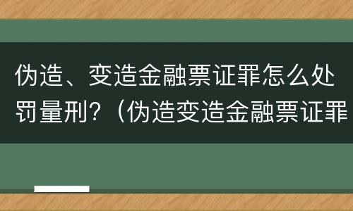 伪造、变造金融票证罪怎么处罚量刑?（伪造变造金融票证罪量刑标准）