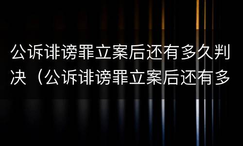 公诉诽谤罪立案后还有多久判决（公诉诽谤罪立案后还有多久判决结果）