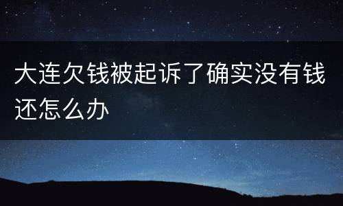 大连欠钱被起诉了确实没有钱还怎么办