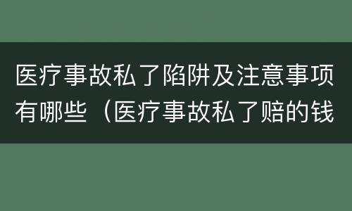 医疗事故私了陷阱及注意事项有哪些（医疗事故私了赔的钱多吗）
