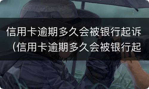 信用卡逾期多久会被银行起诉（信用卡逾期多久会被银行起诉诈骗罪）
