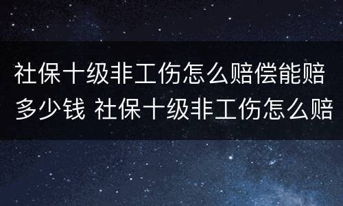 社保十级非工伤怎么赔偿能赔多少钱 社保十级非工伤怎么赔偿能赔多少钱一个月