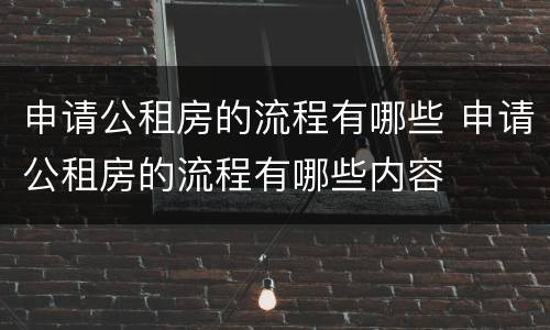 申请公租房的流程有哪些 申请公租房的流程有哪些内容