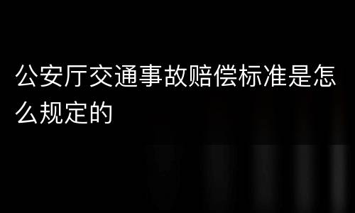 公安厅交通事故赔偿标准是怎么规定的