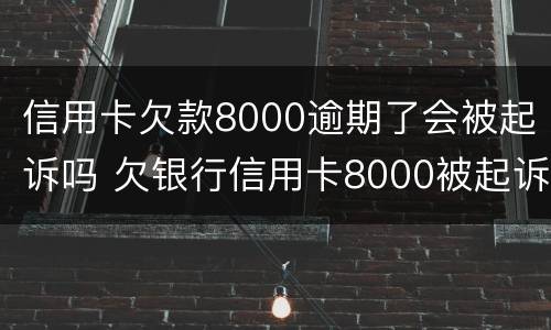 信用卡欠款8000逾期了会被起诉吗 欠银行信用卡8000被起诉