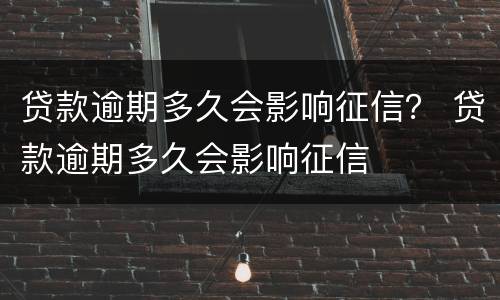 贷款逾期多久会影响征信？ 贷款逾期多久会影响征信