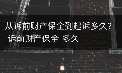 从诉前财产保全到起诉多久？ 诉前财产保全 多久