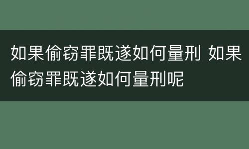 如果偷窃罪既遂如何量刑 如果偷窃罪既遂如何量刑呢