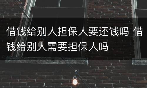 借钱给别人担保人要还钱吗 借钱给别人需要担保人吗