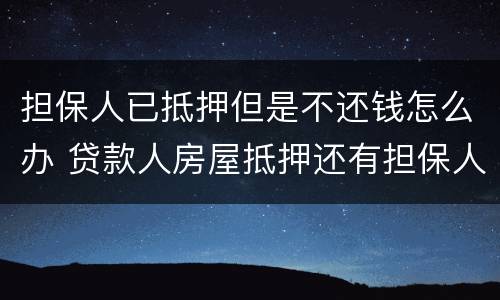 担保人已抵押但是不还钱怎么办 贷款人房屋抵押还有担保人不还了怎么偿还债务