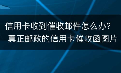 信用卡收到催收邮件怎么办？ 真正邮政的信用卡催收函图片