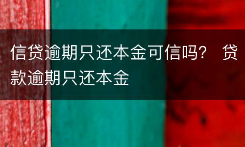 信贷逾期只还本金可信吗？ 贷款逾期只还本金