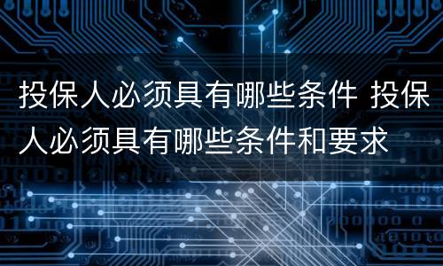 投保人必须具有哪些条件 投保人必须具有哪些条件和要求