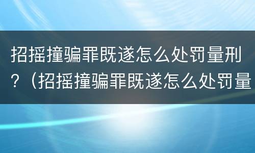 招摇撞骗罪既遂怎么处罚量刑?（招摇撞骗罪既遂怎么处罚量刑多少）