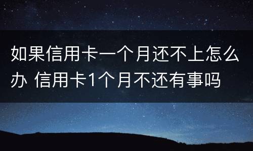 如果信用卡一个月还不上怎么办 信用卡1个月不还有事吗