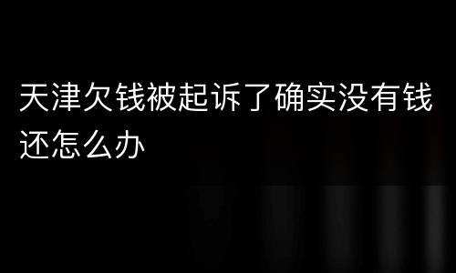 天津欠钱被起诉了确实没有钱还怎么办