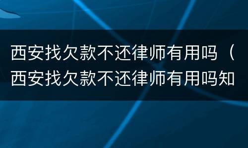 西安找欠款不还律师有用吗（西安找欠款不还律师有用吗知乎）