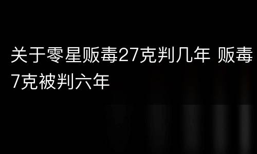 关于零星贩毒27克判几年 贩毒7克被判六年