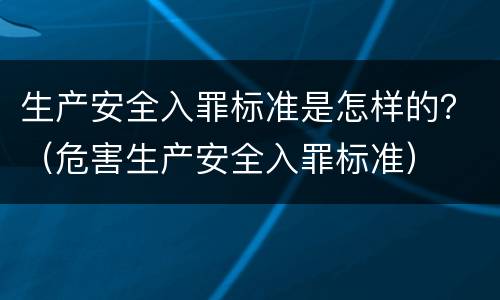 生产安全入罪标准是怎样的？（危害生产安全入罪标准）