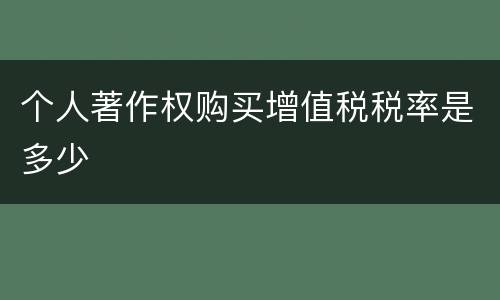 个人著作权购买增值税税率是多少