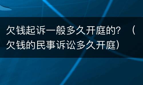 欠钱起诉一般多久开庭的？（欠钱的民事诉讼多久开庭）