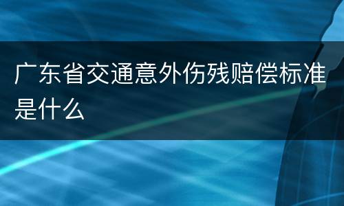 广东省交通意外伤残赔偿标准是什么