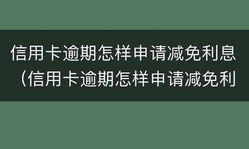 信用卡逾期怎样申请减免利息（信用卡逾期怎样申请减免利息的）