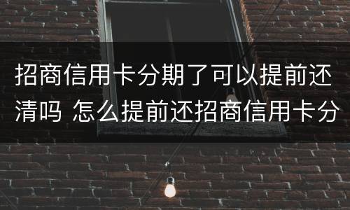 招商信用卡分期了可以提前还清吗 怎么提前还招商信用卡分期