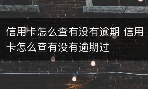 信用卡怎么查有没有逾期 信用卡怎么查有没有逾期过
