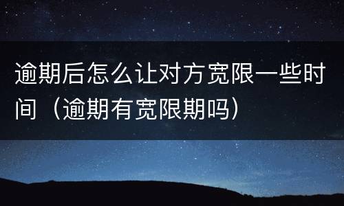 逾期后怎么让对方宽限一些时间（逾期有宽限期吗）