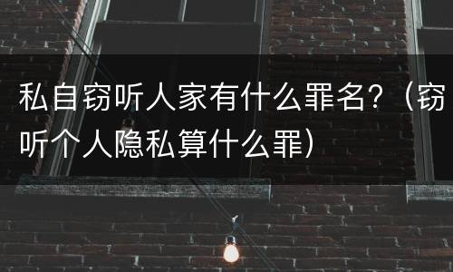 私自窃听人家有什么罪名?（窃听个人隐私算什么罪）