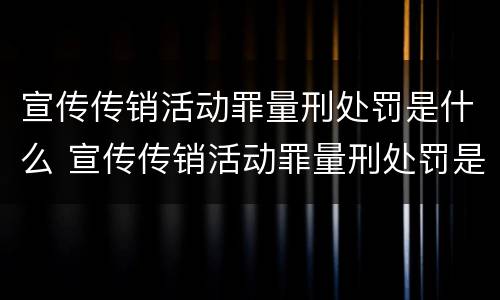 宣传传销活动罪量刑处罚是什么 宣传传销活动罪量刑处罚是什么情况