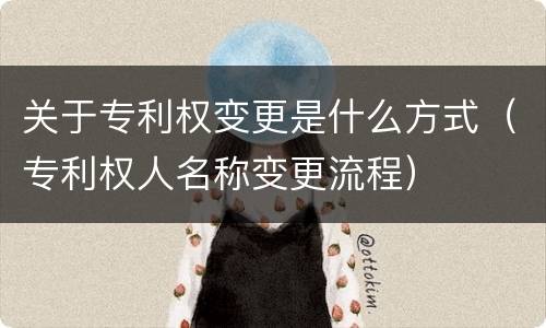 关于专利权变更是什么方式（专利权人名称变更流程）