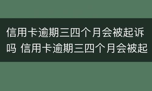 信用卡逾期三四个月会被起诉吗 信用卡逾期三四个月会被起诉吗会坐牢吗