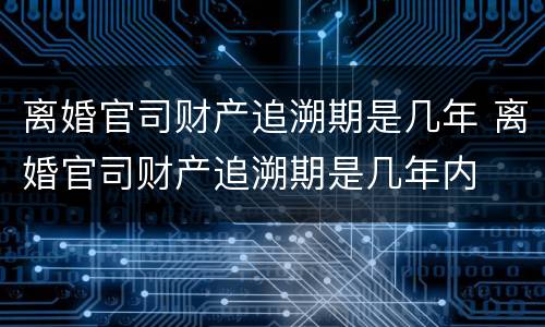 离婚官司财产追溯期是几年 离婚官司财产追溯期是几年内