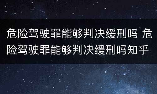 危险驾驶罪能够判决缓刑吗 危险驾驶罪能够判决缓刑吗知乎