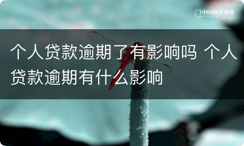 个人贷款逾期了有影响吗 个人贷款逾期有什么影响