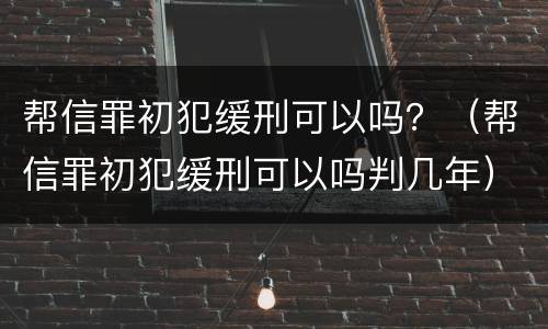 帮信罪初犯缓刑可以吗？（帮信罪初犯缓刑可以吗判几年）