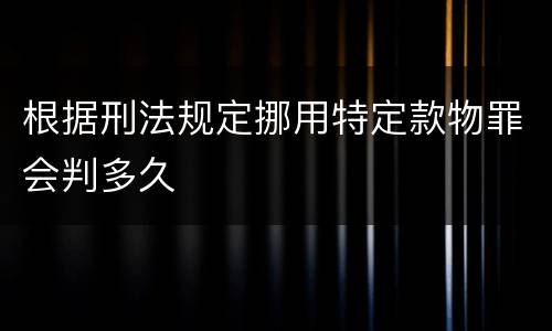 根据刑法规定挪用特定款物罪会判多久