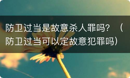 防卫过当是故意杀人罪吗？（防卫过当可以定故意犯罪吗）