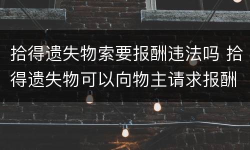 拾得遗失物索要报酬违法吗 拾得遗失物可以向物主请求报酬