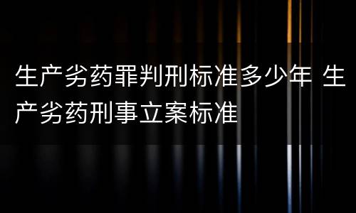 生产劣药罪判刑标准多少年 生产劣药刑事立案标准