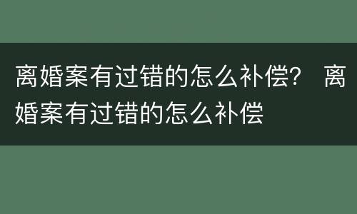 离婚案有过错的怎么补偿？ 离婚案有过错的怎么补偿