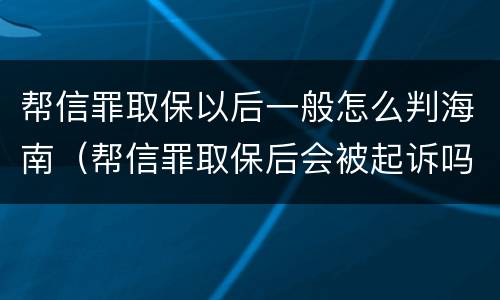 帮信罪取保以后一般怎么判海南（帮信罪取保后会被起诉吗）